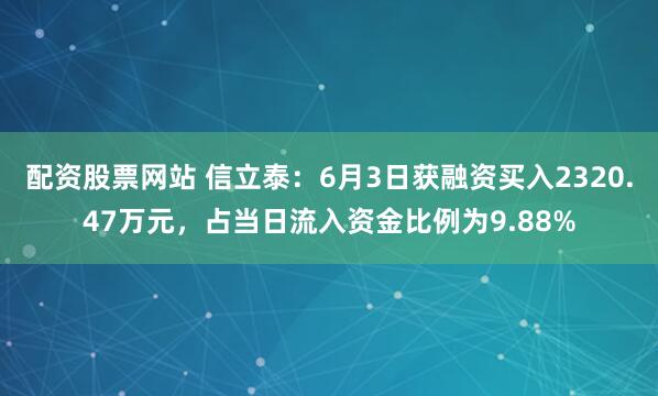 配资股票网站 信立泰：6月3日获融资买入2320.47万元，占当日流入资金比例为9.88%