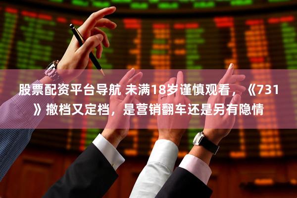 股票配资平台导航 未满18岁谨慎观看，《731》撤档又定档，是营销翻车还是另有隐情