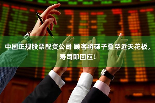 中国正规股票配资公司 顾客将碟子叠至近天花板，寿司郎回应！