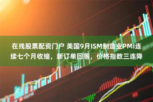 在线股票配资门户 美国9月ISM制造业PMI连续七个月收缩，新订单回落，价格指数三连降
