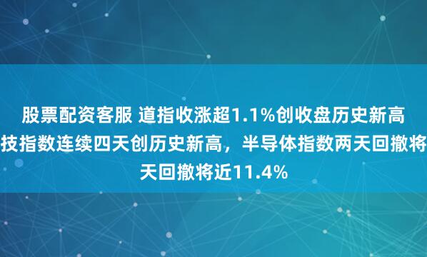 股票配资客服 道指收涨超1.1%创收盘历史新高,生物科技指数连续四天创历史新高,半导体指数两天回撤将近11.4%